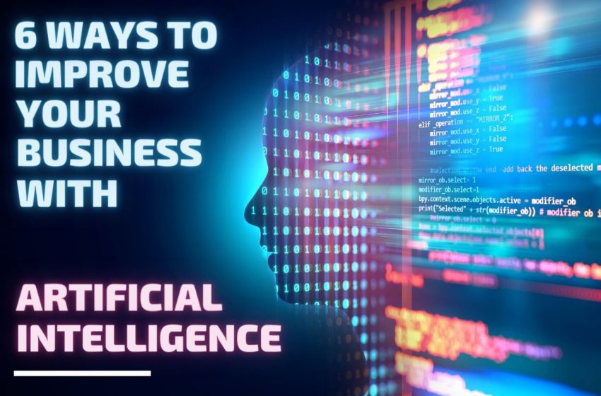  6 Ways to Improve your Business with Artificial Intelligence