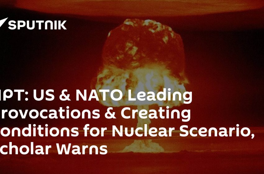  NPT: US & NATO Leading Provocations & Creating Conditions for Nuclear Scenario, Scholar Warns