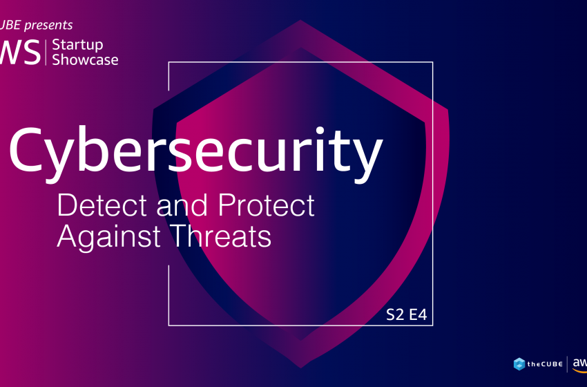  What to expect during the ‘Cybersecurity – Detect and Protect Against Threats’ event: Join theCUBE on Sept. 7