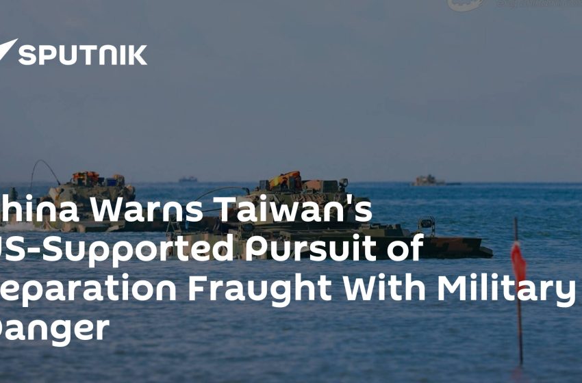  China Warns Taiwan’s US-Supported Pursuit of Separation Fraught With Military Danger